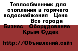 Теплообменник для отопления и горячего водоснабжения › Цена ­ 11 000 - Все города Бизнес » Оборудование   . Крым,Судак